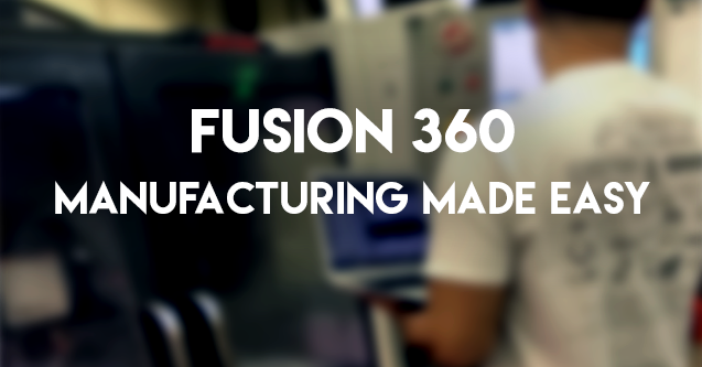 Fusion 360 - Manufacturing Made Easy